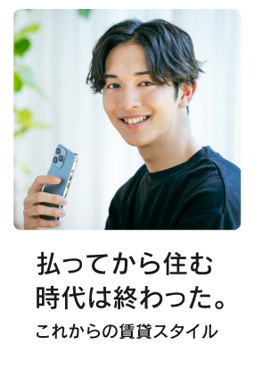払ってからすむ時代は終わった。
これからの賃貸スタイル
