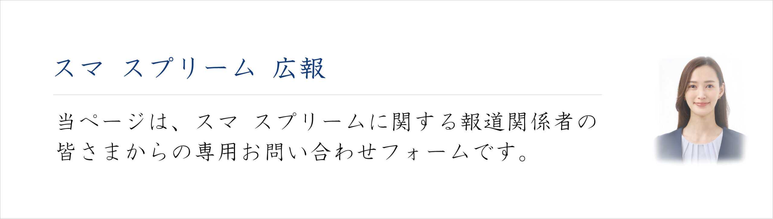 スマ スプリーム 広報 
当ページは、スマ スプリームに関する報道関係者の皆さまからの
お問い合わせフォームです。