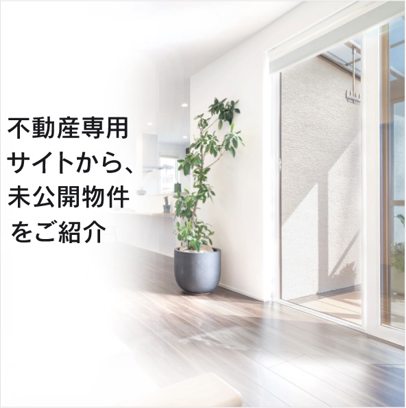 不動産専用サイトから、
未公開物件をご紹介